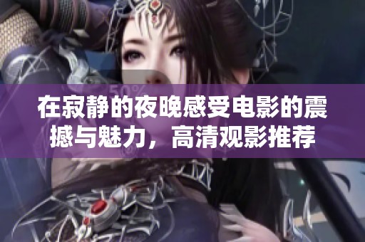在寂静的夜晚感受电影的震撼与魅力，高清观影推荐