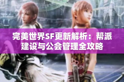 完美世界SF更新解析：帮派建设与公会管理全攻略