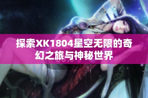探索XK1804星空无限的奇幻之旅与神秘世界
