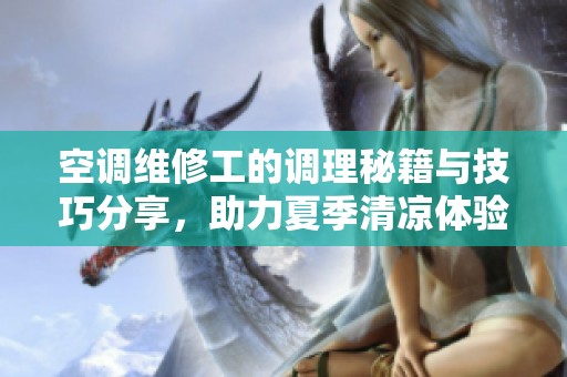 空调维修工的调理秘籍与技巧分享，助力夏季清凉体验