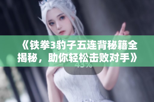 《铁拳3豹子五连背秘籍全揭秘，助你轻松击败对手》