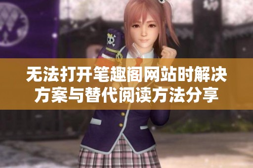 无法打开笔趣阁网站时解决方案与替代阅读方法分享