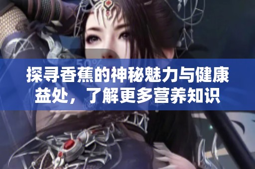 探寻香蕉的神秘魅力与健康益处，了解更多营养知识