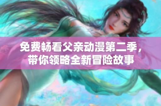 免费畅看父亲动漫第二季，带你领略全新冒险故事