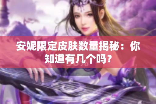 安妮限定皮肤数量揭秘：你知道有几个吗？