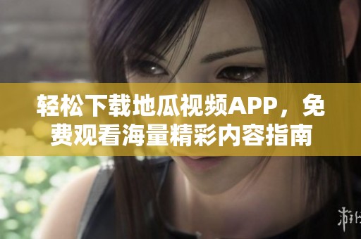 轻松下载地瓜视频APP，免费观看海量精彩内容指南