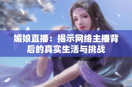媚娘直播：揭示网络主播背后的真实生活与挑战