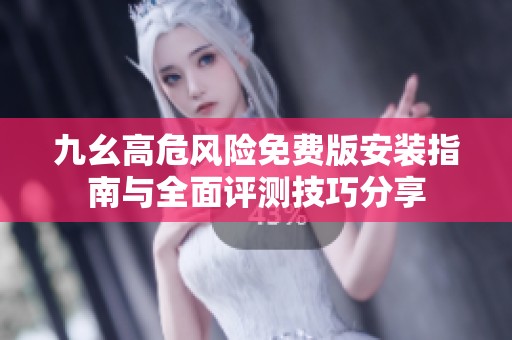 九幺高危风险免费版安装指南与全面评测技巧分享