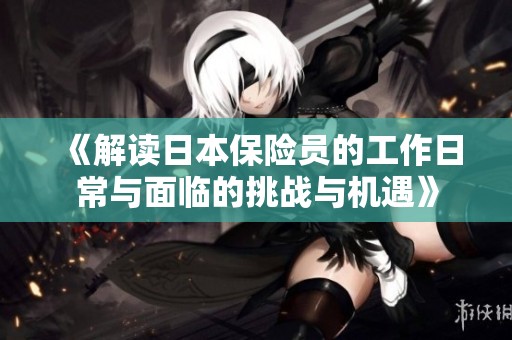 《解读日本保险员的工作日常与面临的挑战与机遇》