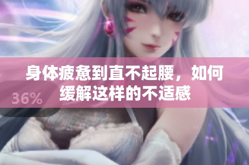 身体疲惫到直不起腰，如何缓解这样的不适感