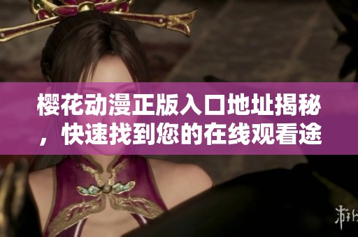 樱花动漫正版入口地址揭秘，快速找到您的在线观看途径