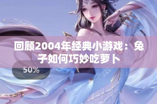 回顾2004年经典小游戏：兔子如何巧妙吃萝卜