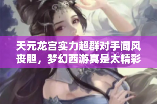 天元龙宫实力超群对手闻风丧胆，梦幻西游真是太精彩了！