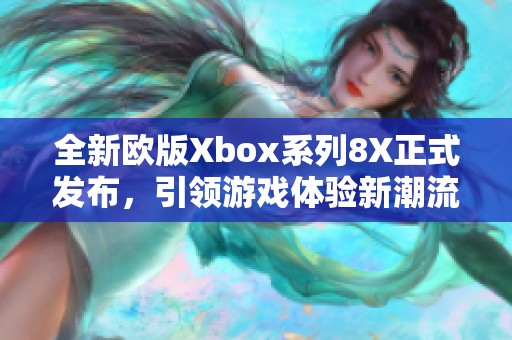 全新欧版Xbox系列8X正式发布，引领游戏体验新潮流
