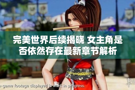 完美世界后续揭晓 女主角是否依然存在最新章节解析