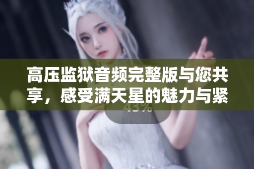高压监狱音频完整版与您共享，感受满天星的魅力与紧张气氛