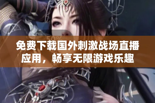 免费下载国外刺激战场直播应用，畅享无限游戏乐趣