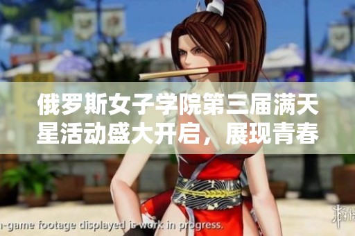 俄罗斯女子学院第三届满天星活动盛大开启，展现青春风采