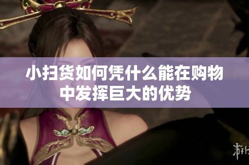 小扫货如何凭什么能在购物中发挥巨大的优势