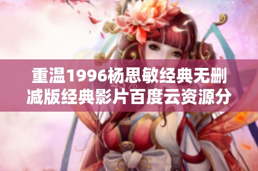 重温1996杨思敏经典无删减版经典影片百度云资源分享