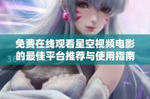 免费在线观看星空视频电影的最佳平台推荐与使用指南