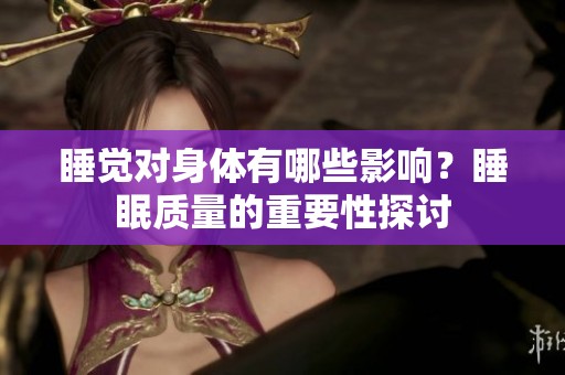 睡觉对身体有哪些影响？睡眠质量的重要性探讨