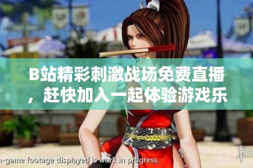 B站精彩刺激战场免费直播，赶快加入一起体验游戏乐趣！