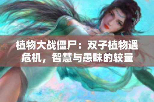 植物大战僵尸：双子植物遇危机，智慧与愚昧的较量