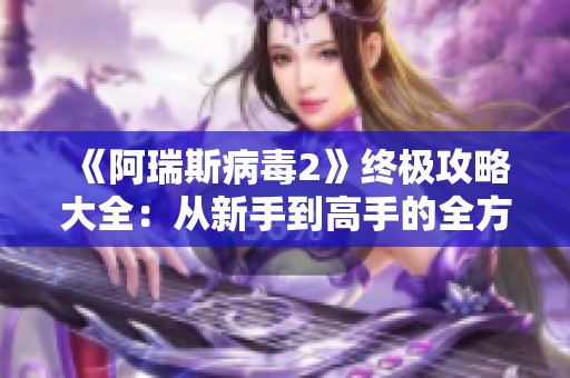 《阿瑞斯病毒2》终极攻略大全：从新手到高手的全方位指南！