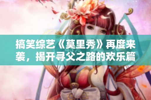 搞笑综艺《莫里秀》再度来袭，揭开寻父之路的欢乐篇章