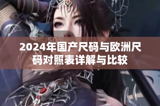 2024年国产尺码与欧洲尺码对照表详解与比较