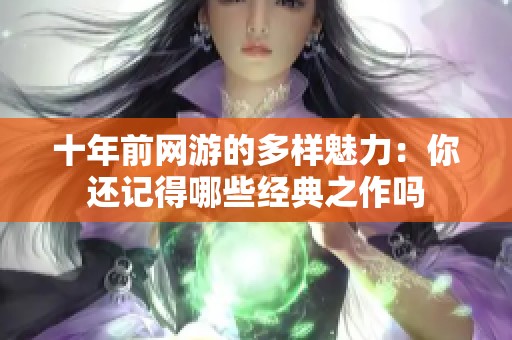 十年前网游的多样魅力：你还记得哪些经典之作吗