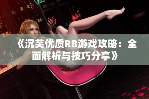 《沉芙优质RB游戏攻略：全面解析与技巧分享》