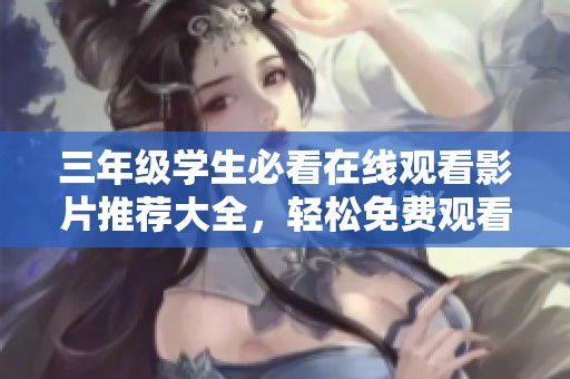 三年级学生必看在线观看影片推荐大全，轻松免费观看
