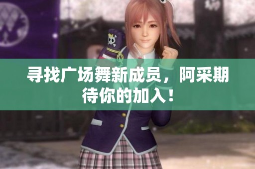 寻找广场舞新成员，阿采期待你的加入！