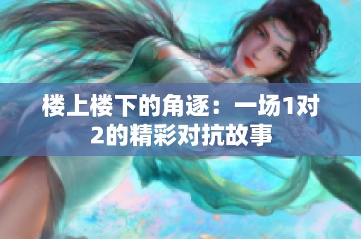 楼上楼下的角逐：一场1对2的精彩对抗故事