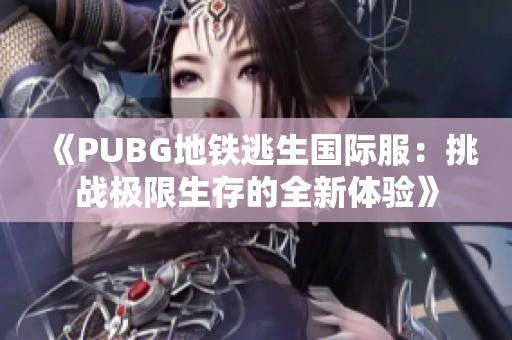 《PUBG地铁逃生国际服：挑战极限生存的全新体验》
