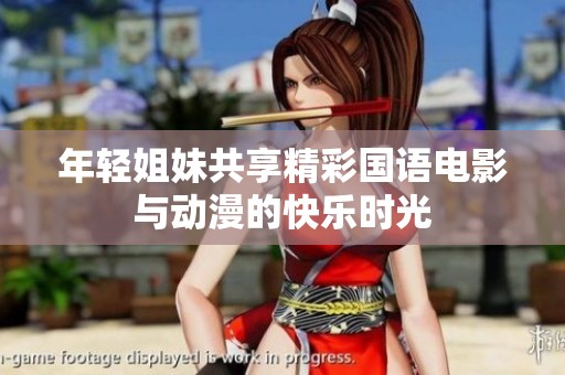 年轻姐妹共享精彩国语电影与动漫的快乐时光