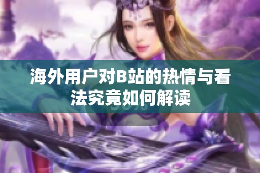 海外用户对B站的热情与看法究竟如何解读