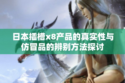 日本插槽x8产品的真实性与仿冒品的辨别方法探讨