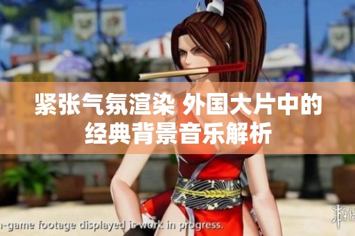 紧张气氛渲染 外国大片中的经典背景音乐解析