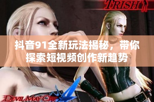 抖音91全新玩法揭秘，带你探索短视频创作新趋势