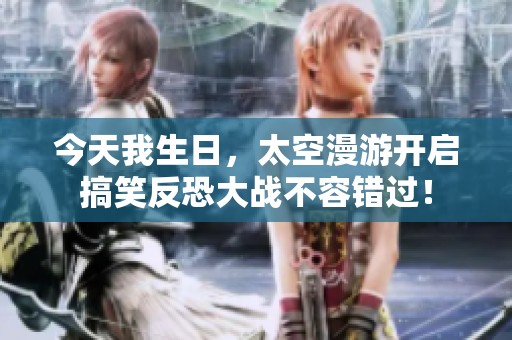 今天我生日，太空漫游开启搞笑反恐大战不容错过！