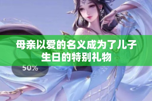 母亲以爱的名义成为了儿子生日的特别礼物