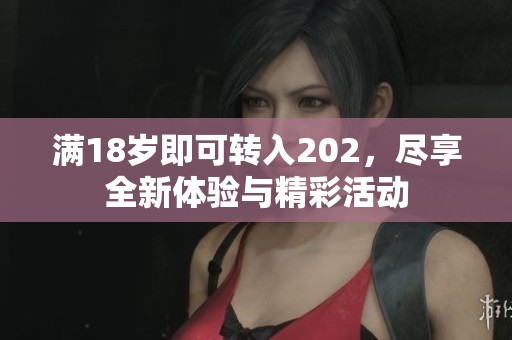 满18岁即可转入202，尽享全新体验与精彩活动