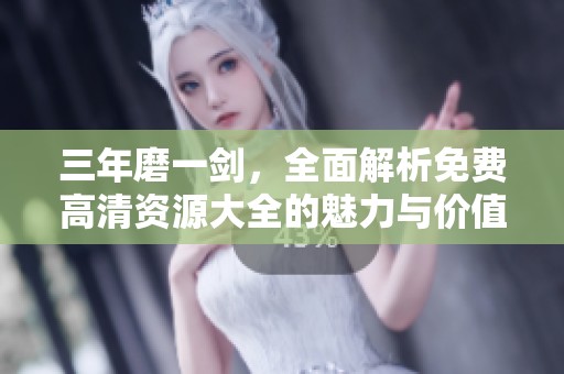 三年磨一剑，全面解析免费高清资源大全的魅力与价值