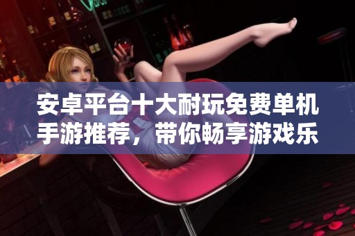 安卓平台十大耐玩免费单机手游推荐，带你畅享游戏乐趣