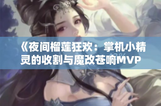 《夜间榴莲狂欢：掌机小精灵的收割与魔改苍响MVP攻略》