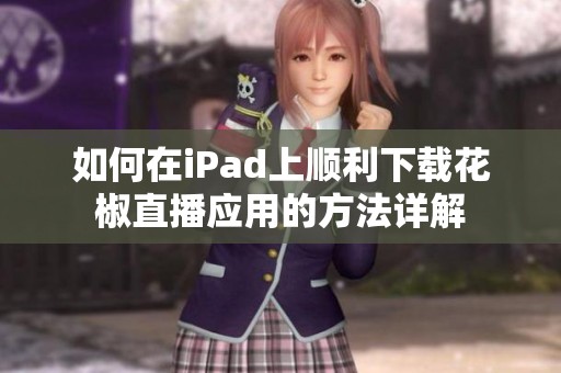 如何在iPad上顺利下载花椒直播应用的方法详解