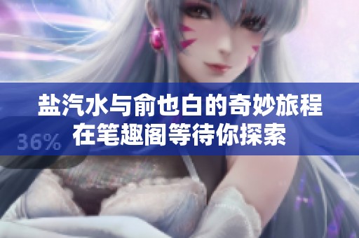 盐汽水与俞也白的奇妙旅程在笔趣阁等待你探索
